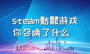 steam骷髅游戏你召唤了什么