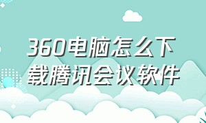 360电脑怎么下载腾讯会议软件