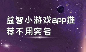 益智小游戏app推荐不用实名