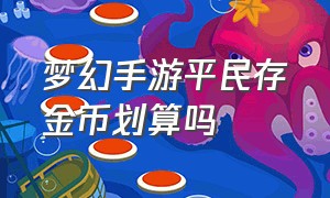 梦幻手游平民存金币划算吗