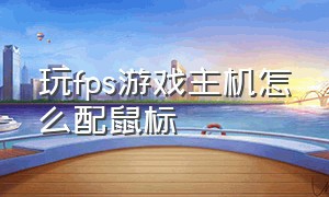 玩fps游戏主机怎么配鼠标