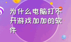 为什么电脑打不开游戏加加的软件