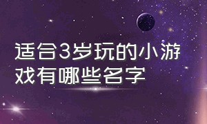 适合3岁玩的小游戏有哪些名字