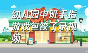 幼儿园中班手指游戏包饺子录视频