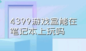 4399游戏盒能在笔记本上玩吗