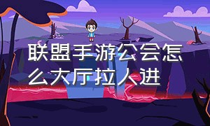 联盟手游公会怎么大厅拉人进