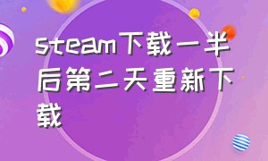 steam下载一半后第二天重新下载