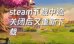 steam下载中途关闭后又重新下载