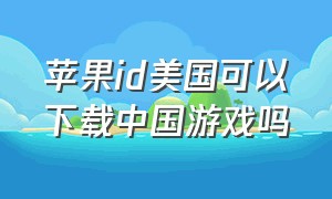 苹果id美国可以下载中国游戏吗