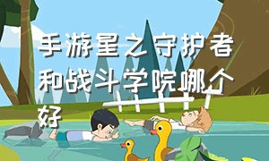 手游星之守护者和战斗学院哪个好