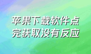 苹果下载软件点完获取没有反应