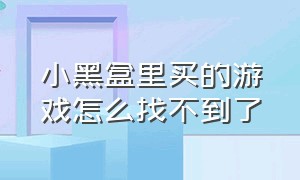 小黑盒里买的游戏怎么找不到了