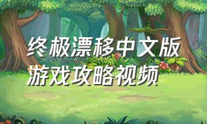 终极漂移中文版游戏攻略视频
