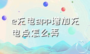 e充电app增加充电点怎么弄