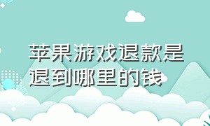 苹果游戏退款是退到哪里的钱