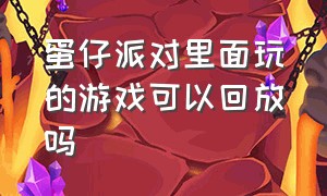 蛋仔派对里面玩的游戏可以回放吗