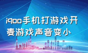 iqoo手机打游戏开麦游戏声音变小