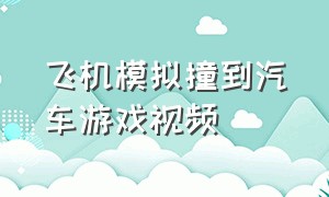 飞机模拟撞到汽车游戏视频