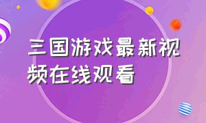 三国游戏最新视频在线观看