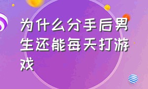 为什么分手后男生还能每天打游戏