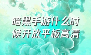 暗黑手游什么时候开放平板高清