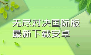 无尽对决国际版最新下载安卓