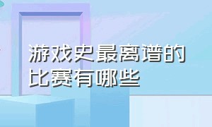 游戏史最离谱的比赛有哪些