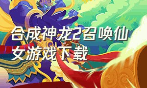 合成神龙2召唤仙女游戏下载