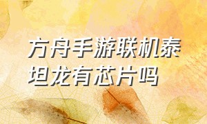 方舟手游联机泰坦龙有芯片吗