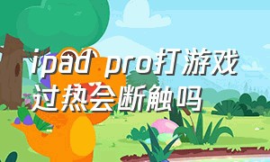 ipad pro打游戏过热会断触吗