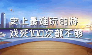 史上最难玩的游戏死100次都不够