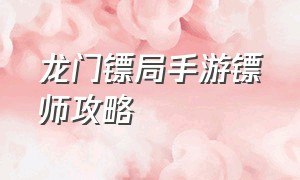 龙门镖局手游镖师攻略