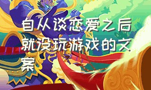 自从谈恋爱之后就没玩游戏的文案