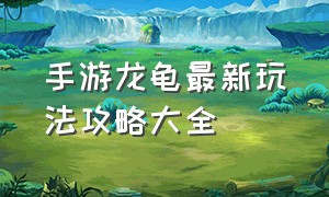 手游龙龟最新玩法攻略大全