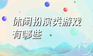 休闲扮演类游戏有哪些