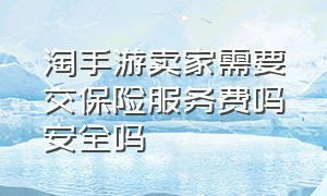 淘手游卖家需要交保险服务费吗安全吗