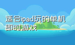 适合ipad玩的单机即时游戏