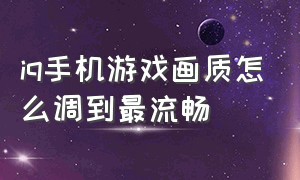 iq手机游戏画质怎么调到最流畅