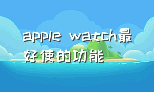 apple watch最好使的功能