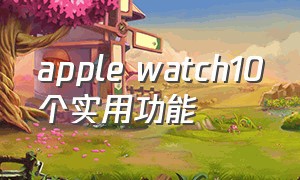 apple watch10个实用功能