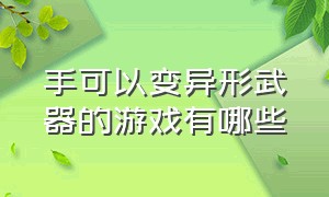 手可以变异形武器的游戏有哪些