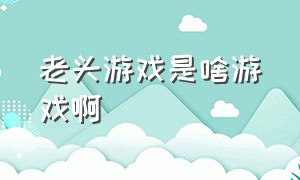 老头游戏是啥游戏啊