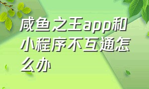 咸鱼之王app和小程序不互通怎么办