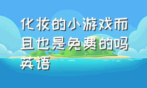 化妆的小游戏而且也是免费的吗英语