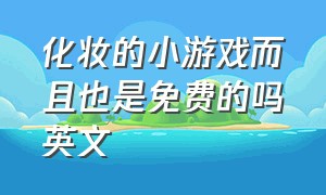 化妆的小游戏而且也是免费的吗英文