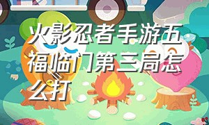 火影忍者手游五福临门第三局怎么打