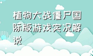 植物大战僵尸国际版游戏实况解说