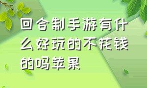 回合制手游有什么好玩的不花钱的吗苹果