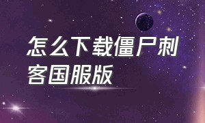 怎么下载僵尸刺客国服版