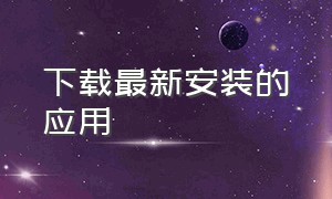 下载最新安装的应用